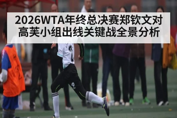 2026WTA年终总决赛郑钦文对高芙小组出线关键战全景分析