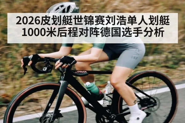 2026皮划艇世锦赛刘浩单人划艇1000米后程对阵德国选手分析